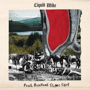 Liquid Mike, 'Paul Bunyan’s Slingshot'